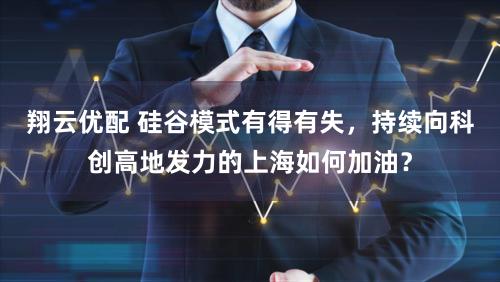 翔云优配 硅谷模式有得有失，持续向科创高地发力的上海如何加油？