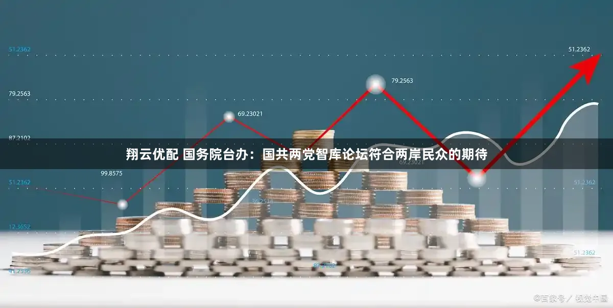 翔云优配 国务院台办：国共两党智库论坛符合两岸民众的期待