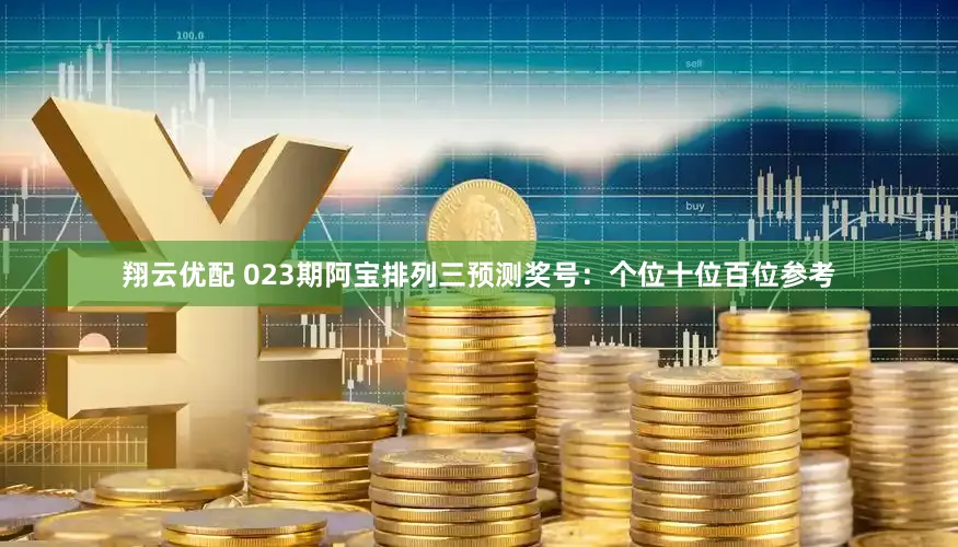翔云优配 023期阿宝排列三预测奖号：个位十位百位参考
