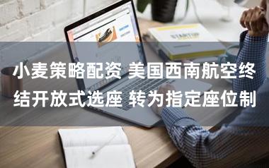 小麦策略配资 美国西南航空终结开放式选座 转为指定座位制