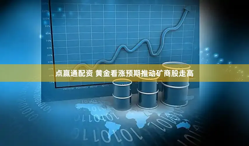 点赢通配资 黄金看涨预期推动矿商股走高