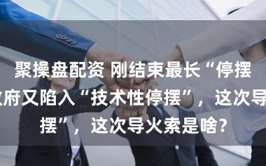 聚操盘配资 刚结束最长“停摆”,美国政府又陷入“技术性停摆”,这次导火索是啥?