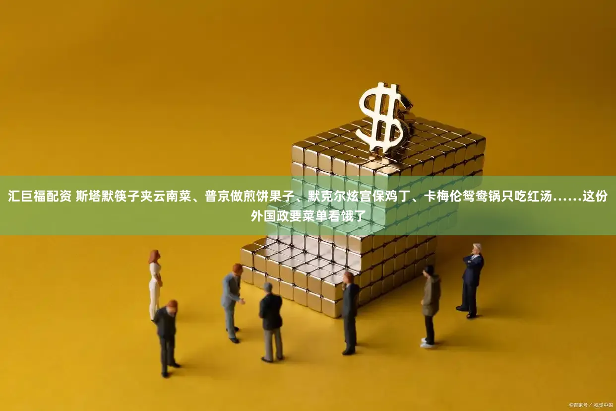 汇巨福配资 斯塔默筷子夹云南菜、普京做煎饼果子、默克尔炫宫保鸡丁、卡梅伦鸳鸯锅只吃红汤……这份外国政要菜单看饿了