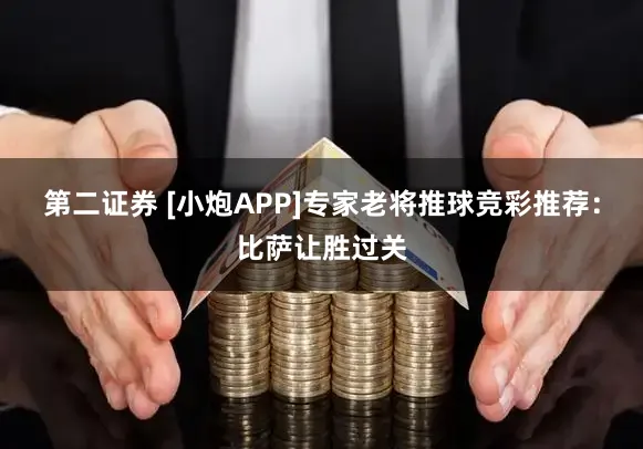 第二证券 [小炮APP]专家老将推球竞彩推荐：比萨让胜过关