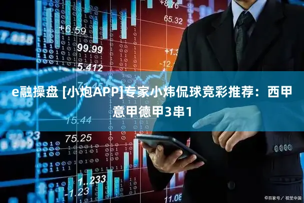 e融操盘 [小炮APP]专家小炜侃球竞彩推荐：西甲意甲德甲3串1