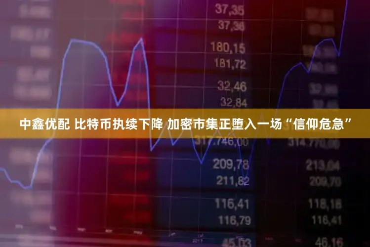 中鑫优配 比特币执续下降 加密市集正堕入一场“信仰危急”