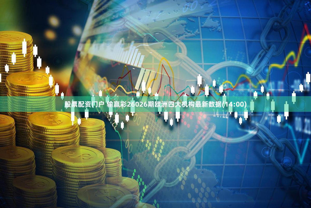 股票配资门户 输赢彩26026期欧洲四大机构最新数据(14:00)