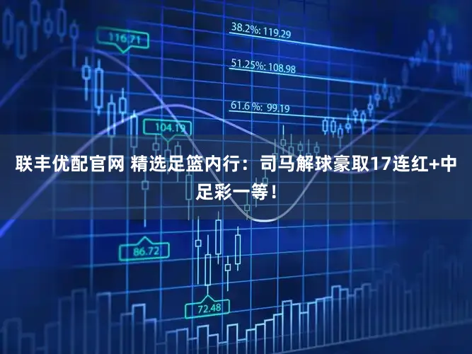 联丰优配官网 精选足篮内行：司马解球豪取17连红+中足彩一等！