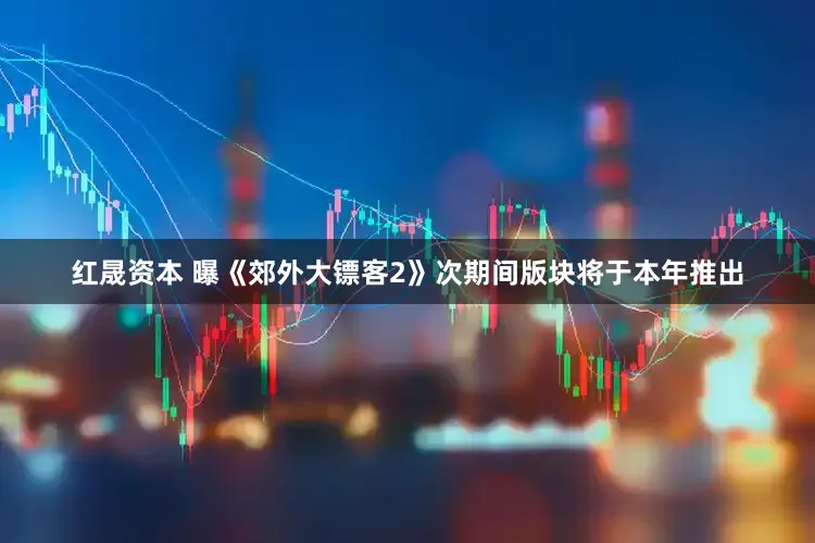 红晟资本 曝《郊外大镖客2》次期间版块将于本年推出