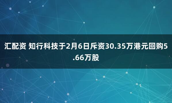 汇配资 知行科技于2月6日斥资30.35万港元回购5.66万股
