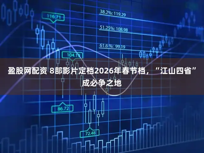 盈股网配资 8部影片定档2026年春节档,“江山四省”成必争之地