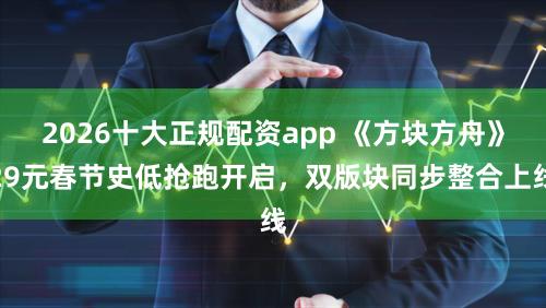 2026十大正规配资app 《方块方舟》29元春节史低抢跑开启,双版块同步整合上线