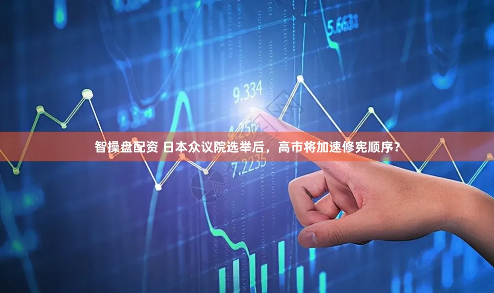 智操盘配资 日本众议院选举后，高市将加速修宪顺序？