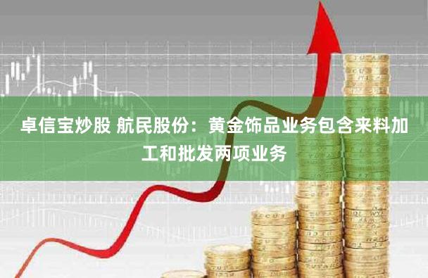 卓信宝炒股 航民股份：黄金饰品业务包含来料加工和批发两项业务