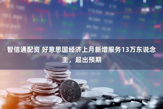 智信通配资 好意思国经济上月新增服务13万东说念主，超出预期