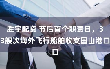 胜宇配资 节后首个职责日，33艘次海外飞行船舶收支国山港口