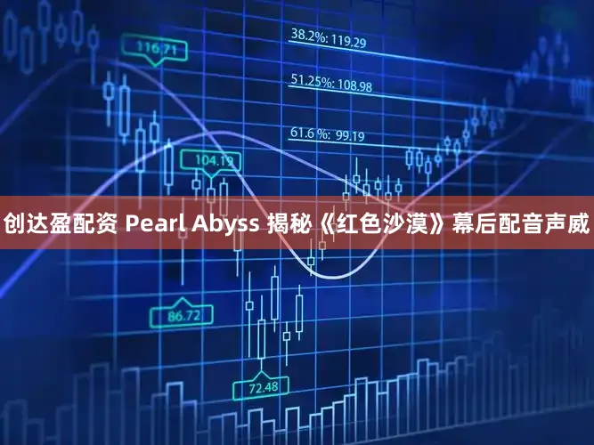 创达盈配资 Pearl Abyss 揭秘《红色沙漠》幕后配音声威