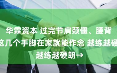 华霖资本 过完节肩颈僵、腰背痛? 这几个手脚在家就能作念 越练越硬朗→