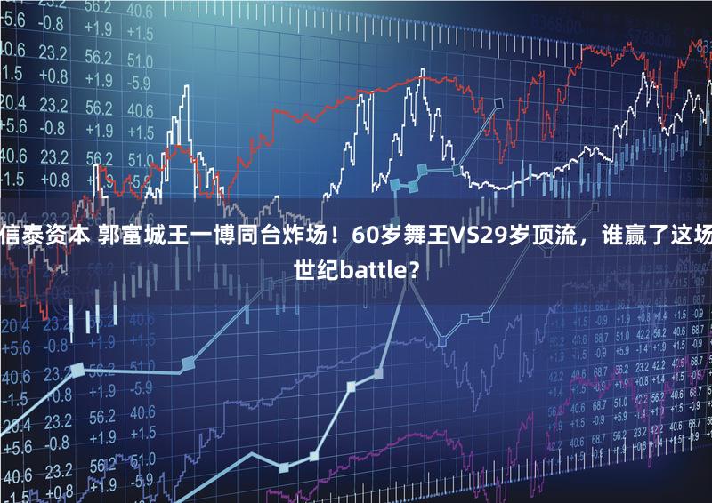 信泰资本 郭富城王一博同台炸场！60岁舞王VS29岁顶流，谁赢了这场世纪battle？