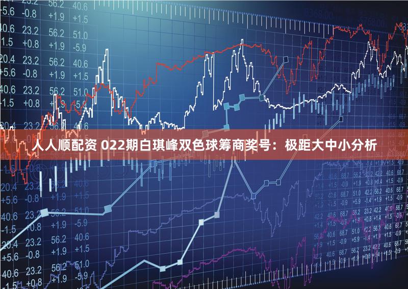 人人顺配资 022期白琪峰双色球筹商奖号：极距大中小分析