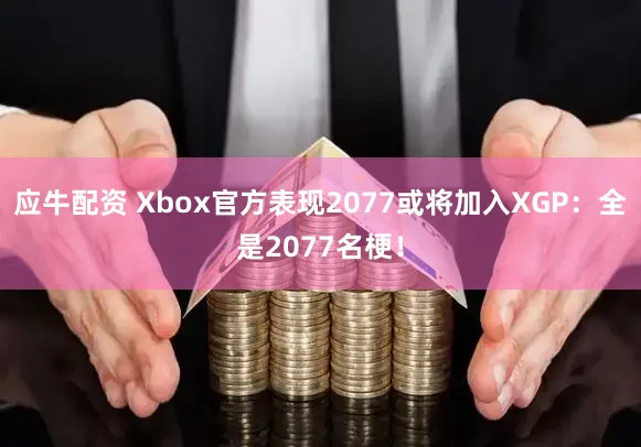 应牛配资 Xbox官方表现2077或将加入XGP：全是2077名梗！