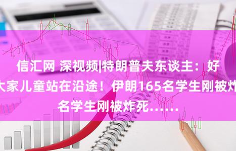 信汇网 深视频|特朗普夫东谈主：好意思与大家儿童站在沿途！伊朗165名学生刚被炸死……