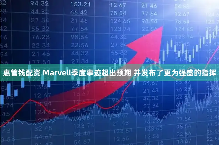 惠管钱配资 Marvell季度事迹超出预期 并发布了更为强盛的指挥