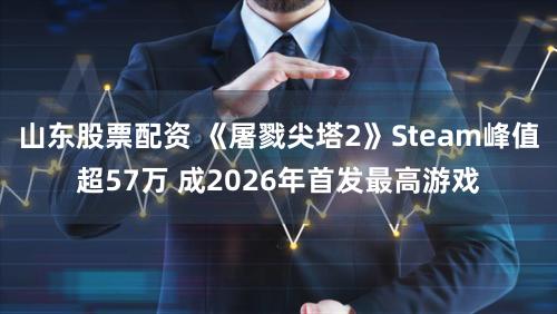 山东股票配资 《屠戮尖塔2》Steam峰值超57万 成2026年首发最高游戏