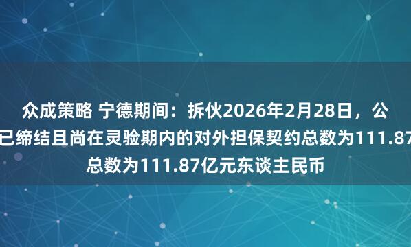 众成策略 宁德期间：拆伙2026年2月28日，公司及控股子公司已缔结且尚在灵验期内的对外担保契约总数为111.87亿元东谈主民币