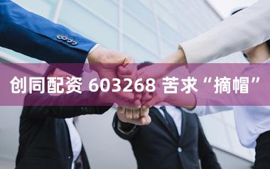 创同配资 603268 苦求“摘帽”