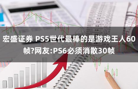 宏盛证券 PS5世代最棒的是游戏王人60帧?网友:PS6必须消散30帧