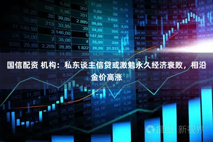 国信配资 机构：私东谈主信贷或激勉永久经济衰败，相沿金价高涨