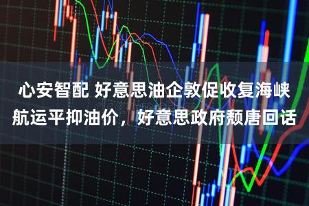 心安智配 好意思油企敦促收复海峡航运平抑油价，好意思政府颓唐回话