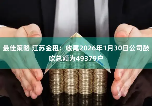 最佳策略 江苏金租：收尾2026年1月30日公司鼓吹总额为49379户