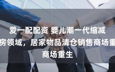 爱一配配资 婴儿潮一代缩减住房领域，居家物品清仓销售商场重生