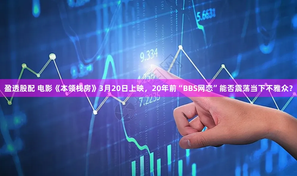 盈透股配 电影《本领栈房》3月20日上映，20年前“BBS网恋”能否震荡当下不雅众？
