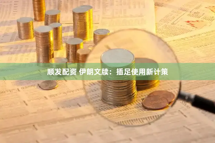 顺发配资 伊朗文牍:插足使用新计策