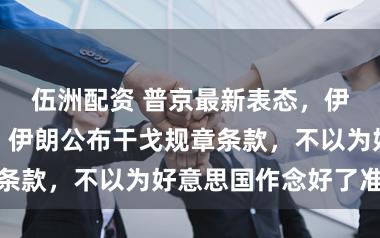 伍洲配资 普京最新表态，伊朗总统命令！伊朗公布干戈规章条款，不以为好意思国作念好了准备
