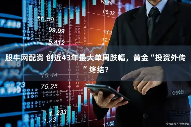 股牛网配资 创近43年最大单周跌幅，黄金“投资外传”终结？