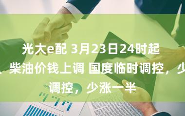 光大e配 3月23日24时起 国内汽、柴油价钱上调 国度临时调控,少涨一半