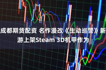成都期货配资 名作漫改《生动巡警》新游上架Steam 3D机甲作为