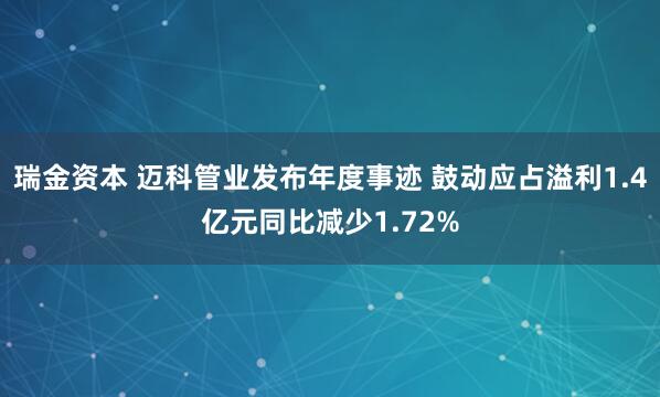 瑞金资本 迈科管业发布年度事迹 鼓动应占溢利1.4亿元同比减少1.72%