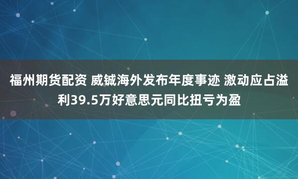 福州期货配资 威铖海外发布年度事迹 激动应占溢利39.5万好意思元同比扭亏为盈