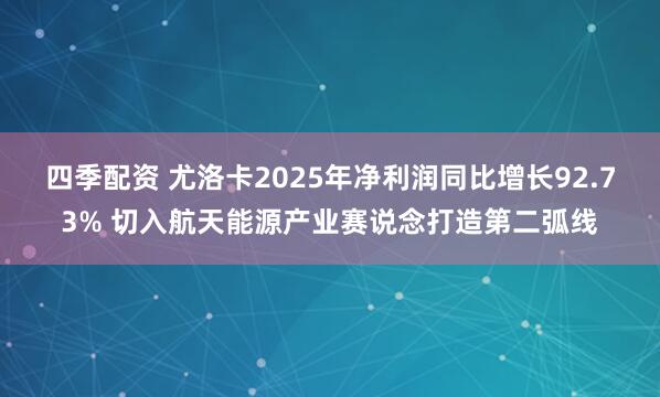 四季配资 尤洛卡2025年净利润同比增长92.73% 切入航天能源产业赛说念打造第二弧线