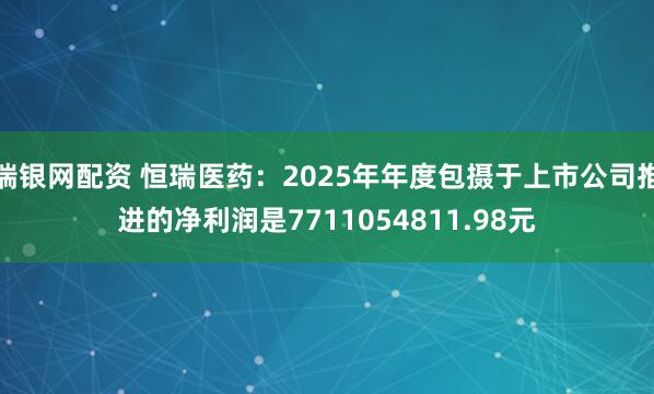 瑞银网配资 恒瑞医药：2025年年度包摄于上市公司推进的净利润是7711054811.98元