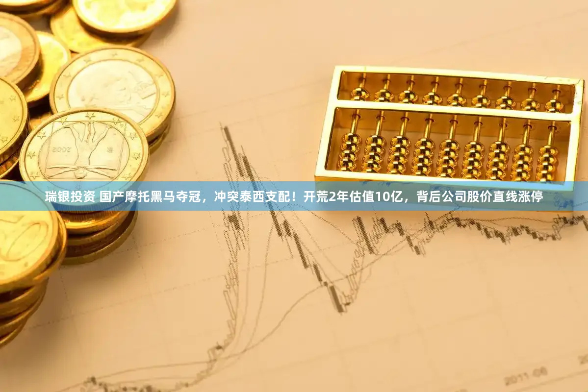 瑞银投资 国产摩托黑马夺冠,冲突泰西支配!开荒2年估值10亿,背后公司股价直线涨停