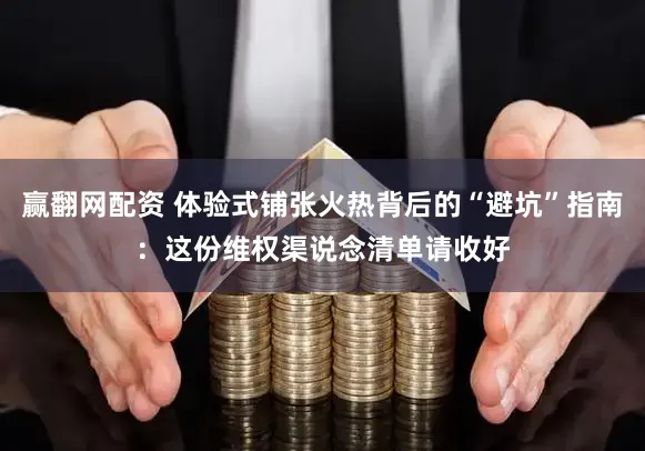 赢翻网配资 体验式铺张火热背后的“避坑”指南:这份维权渠说念清单请收好