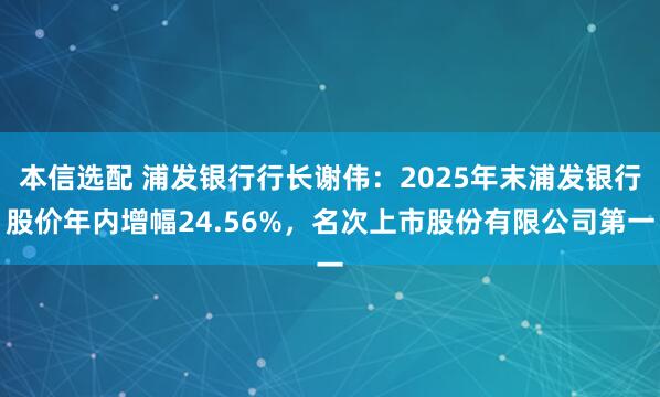 本信选配 浦发银行行长谢伟：2025年末浦发银行股价年内增幅24.56%，名次上市股份有限公司第一