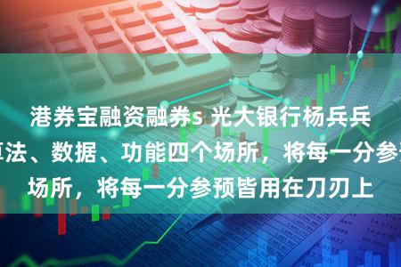 港券宝融资融券s 光大银行杨兵兵：聚焦算力、算法、数据、功能四个场所，将每一分参预皆用在刀刃上
