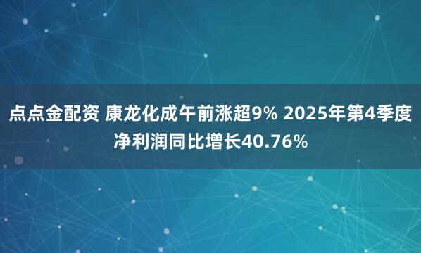 点点金配资 康龙化成午前涨超9% 2025年第4季度净利润同比增长40.76%